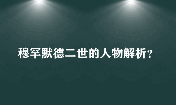 穆罕默德二世的人物解析？