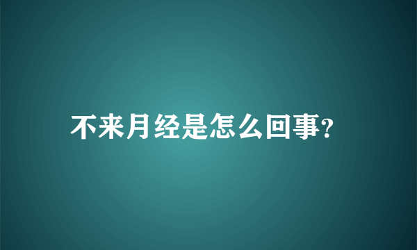 不来月经是怎么回事？