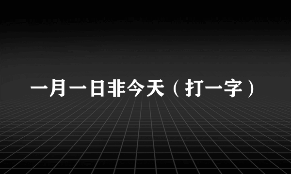 一月一日非今天（打一字）