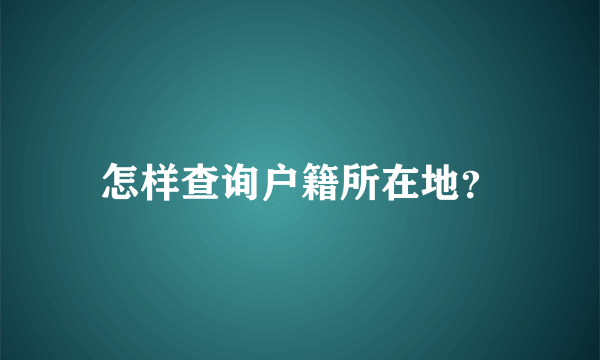 怎样查询户籍所在地？