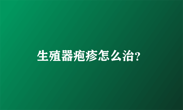 生殖器疱疹怎么治？