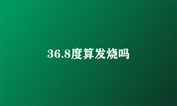 36.8度算发烧吗