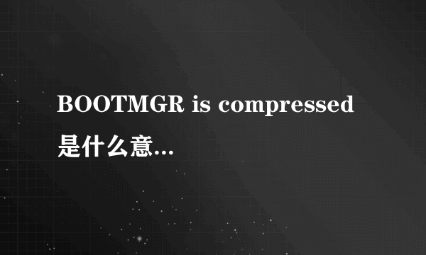 BOOTMGR is compressed是什么意思,怎么处理 啊