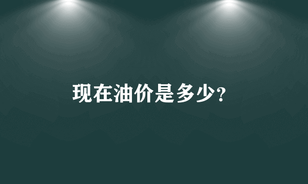 现在油价是多少？