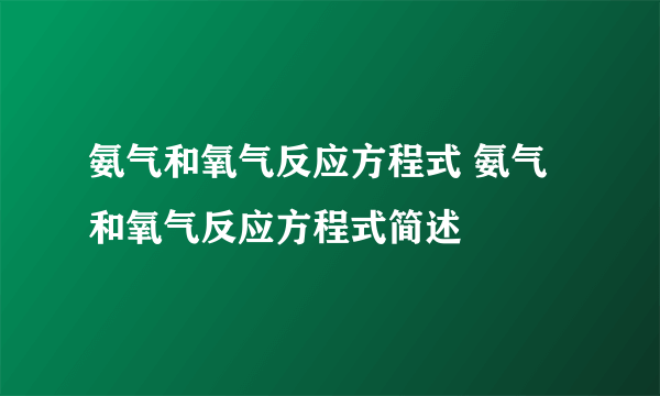 氨气和氧气反应方程式 氨气和氧气反应方程式简述