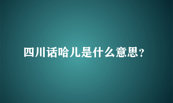 四川话哈儿是什么意思？