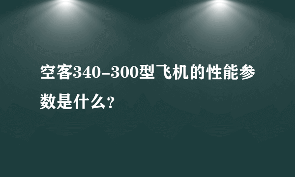 空客340-300型飞机的性能参数是什么？