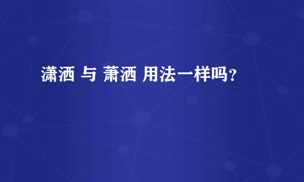 潇洒 与 萧洒 用法一样吗？