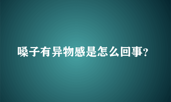 嗓子有异物感是怎么回事？