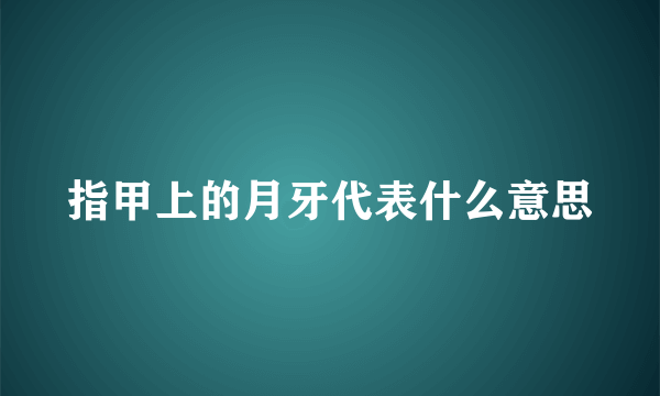 指甲上的月牙代表什么意思