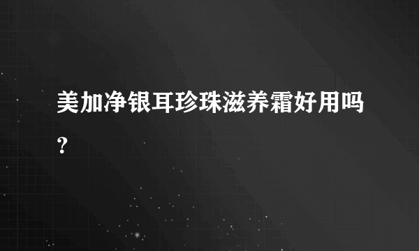 美加净银耳珍珠滋养霜好用吗？