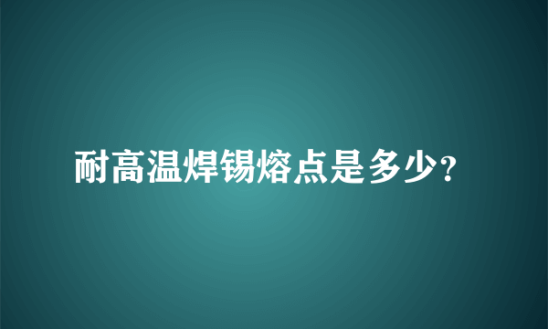 耐高温焊锡熔点是多少？