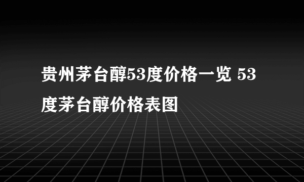 贵州茅台醇53度价格一览 53度茅台醇价格表图