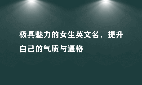 极具魅力的女生英文名，提升自己的气质与逼格