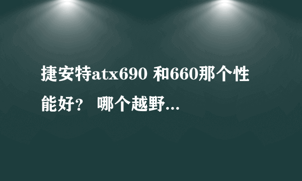 捷安特atx690 和660那个性能好？ 哪个越野性更好 ？