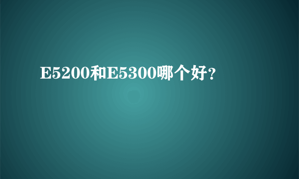 E5200和E5300哪个好？