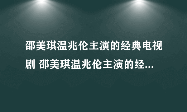 邵美琪温兆伦主演的经典电视剧 邵美琪温兆伦主演的经典电视剧有哪些