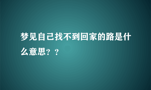 梦见自己找不到回家的路是什么意思？？