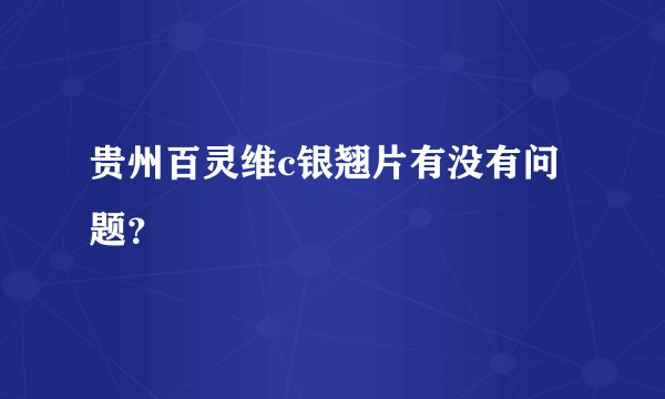 贵州百灵维c银翘片有没有问题？