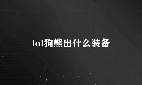 lol狗熊出什么装备