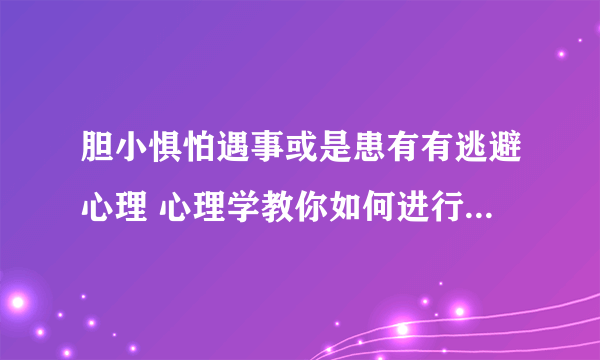 胆小惧怕遇事或是患有有逃避心理 心理学教你如何进行自我调节