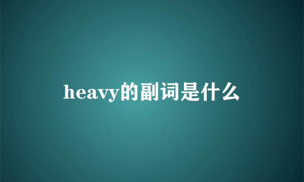 heavy的副词是什么