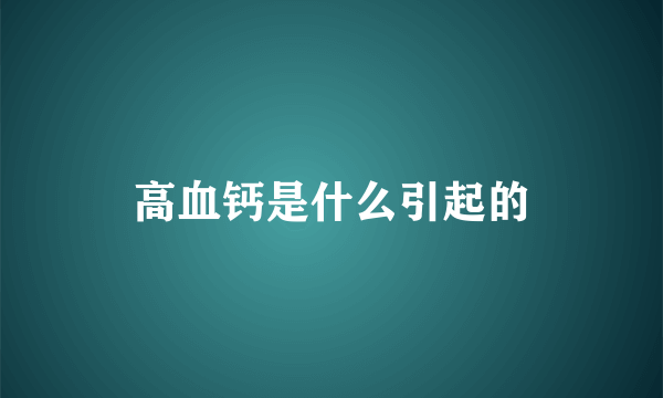 高血钙是什么引起的