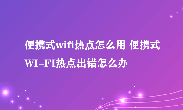 便携式wifi热点怎么用 便携式WI-FI热点出错怎么办