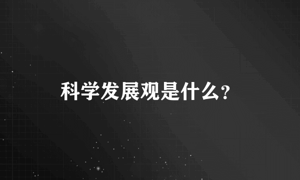 科学发展观是什么？