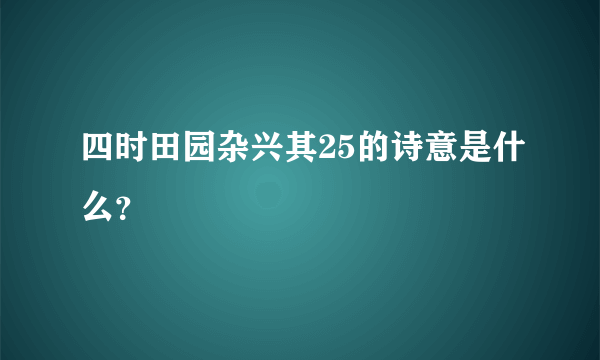 四时田园杂兴其25的诗意是什么？