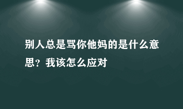 别人总是骂你他妈的是什么意思？我该怎么应对