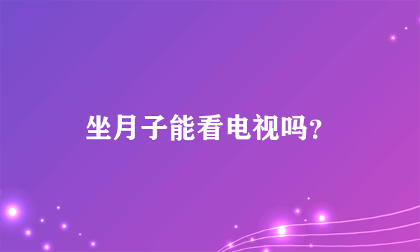 坐月子能看电视吗？