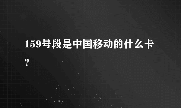 159号段是中国移动的什么卡？