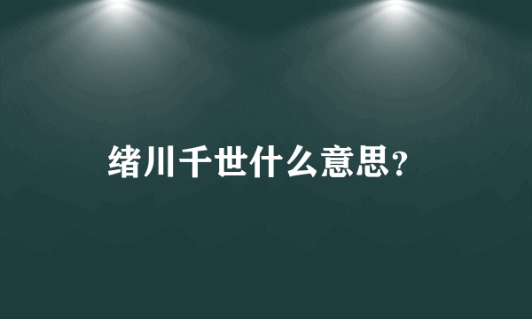 绪川千世什么意思？