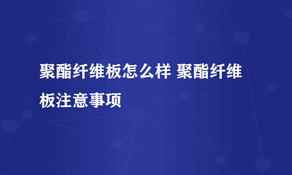 聚酯纤维板怎么样 聚酯纤维板注意事项