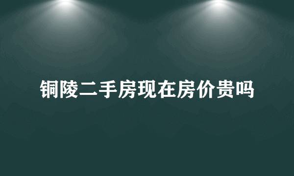 铜陵二手房现在房价贵吗