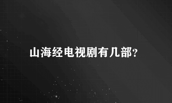 山海经电视剧有几部？