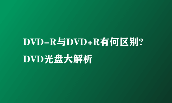 DVD-R与DVD+R有何区别?DVD光盘大解析