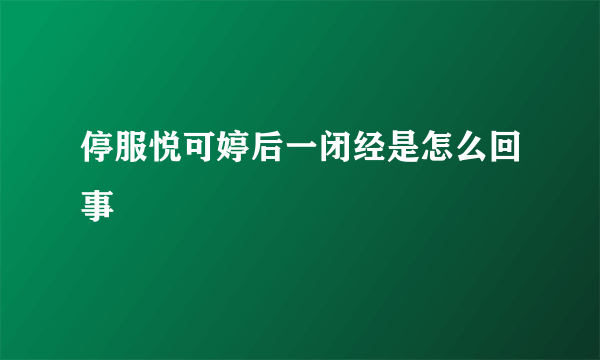 停服悦可婷后一闭经是怎么回事