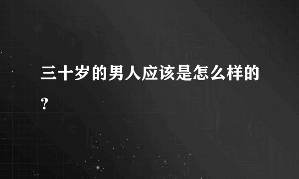 三十岁的男人应该是怎么样的？