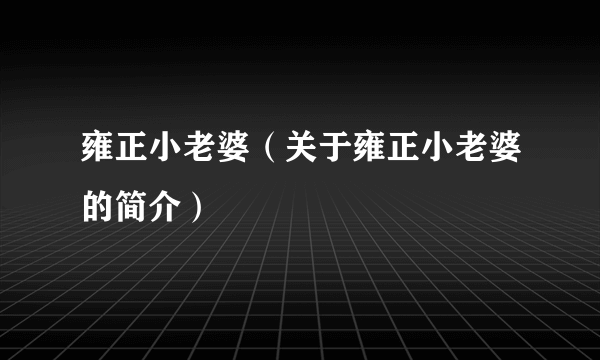 雍正小老婆（关于雍正小老婆的简介）