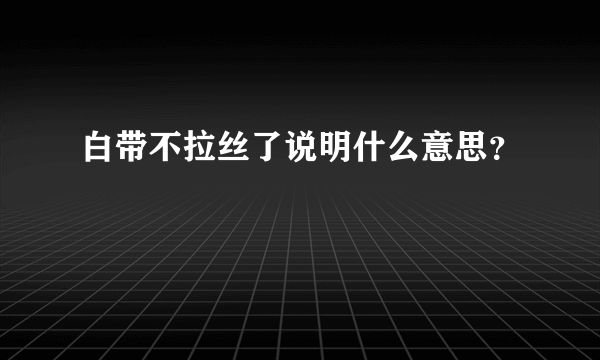 白带不拉丝了说明什么意思？