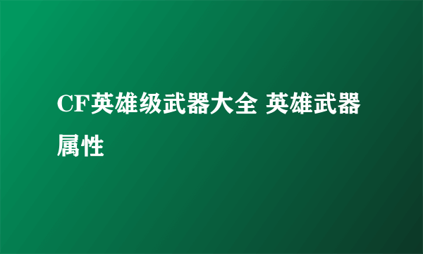 CF英雄级武器大全 英雄武器属性