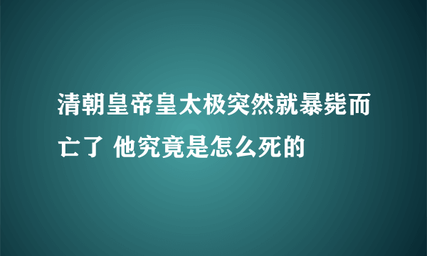 清朝皇帝皇太极突然就暴毙而亡了 他究竟是怎么死的