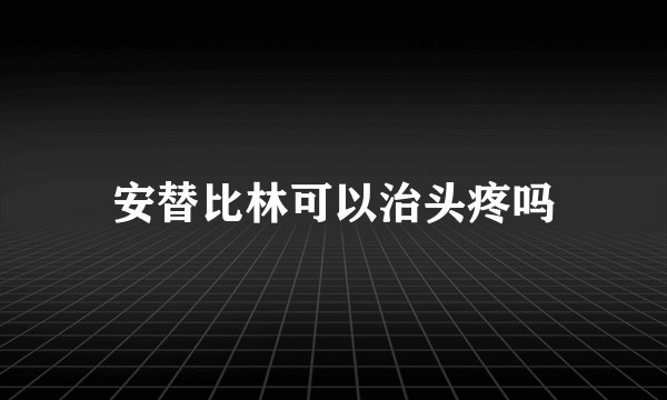 安替比林可以治头疼吗