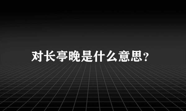 对长亭晚是什么意思？