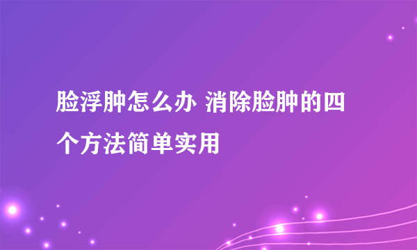 脸浮肿怎么办 消除脸肿的四个方法简单实用