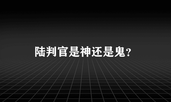 陆判官是神还是鬼？