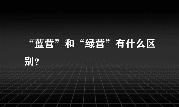 “蓝营”和“绿营”有什么区别？