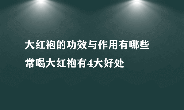 大红袍的功效与作用有哪些 常喝大红袍有4大好处